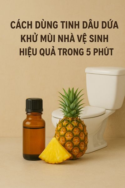 Cách dùng tinh dầu dứa khử mùi nhà vệ sinh hiệu quả trong 5 phút